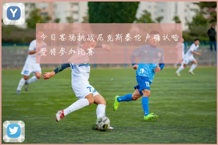 今日客场挑战尼克斯泰伦卢确认哈登将参加比赛