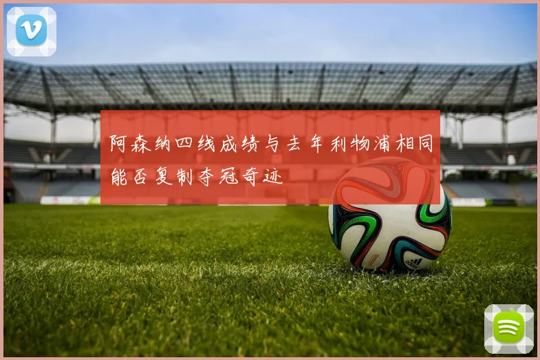 阿森纳四线成绩与去年利物浦相同能否复制夺冠奇迹