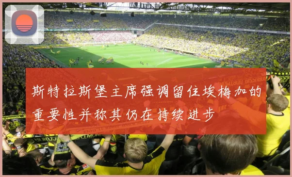 斯特拉斯堡主席强调留住埃梅加的重要性并称其仍在持续进步