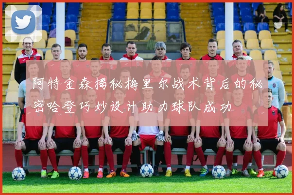 阿特金森揭秘梅里尔战术背后的秘密哈登巧妙设计助力球队成功