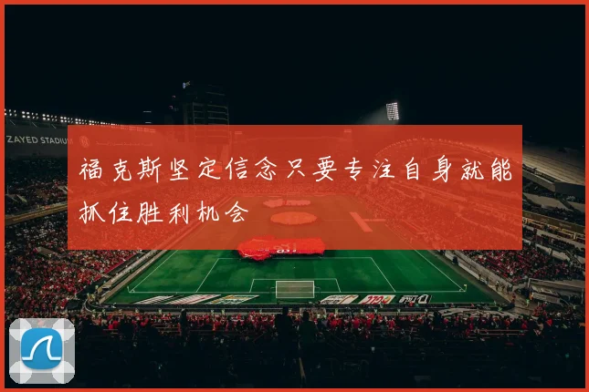 福克斯坚定信念只要专注自身就能抓住胜利机会