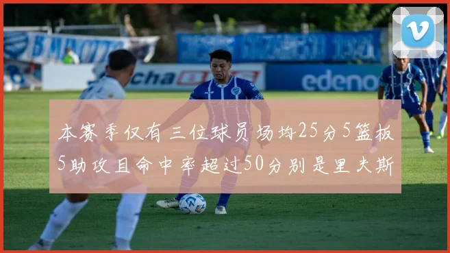 本赛季仅有三位球员场均25分5篮板5助攻且命中率超过50分别是里夫斯约基奇和字母哥