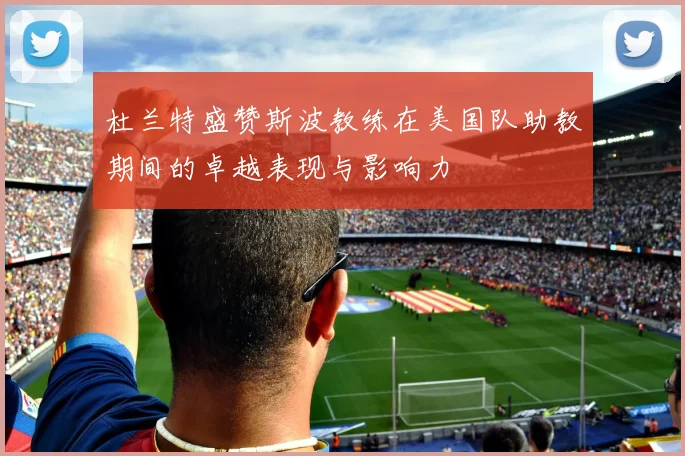 杜兰特盛赞斯波教练在美国队助教期间的卓越表现与影响力