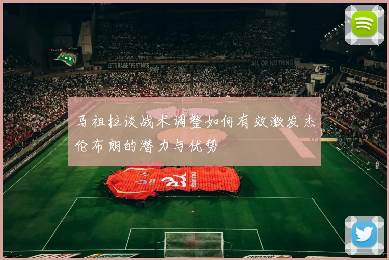 马祖拉谈战术调整如何有效激发杰伦布朗的潜力与优势