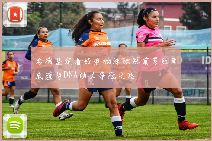 名宿坚定看好利物浦欧冠前景红军底蕴与DNA助力争冠之路