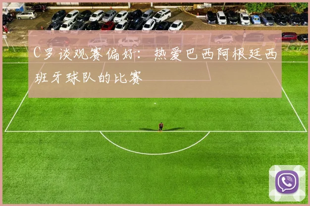 C罗谈观赛偏好：热爱巴西阿根廷西班牙球队的比赛
