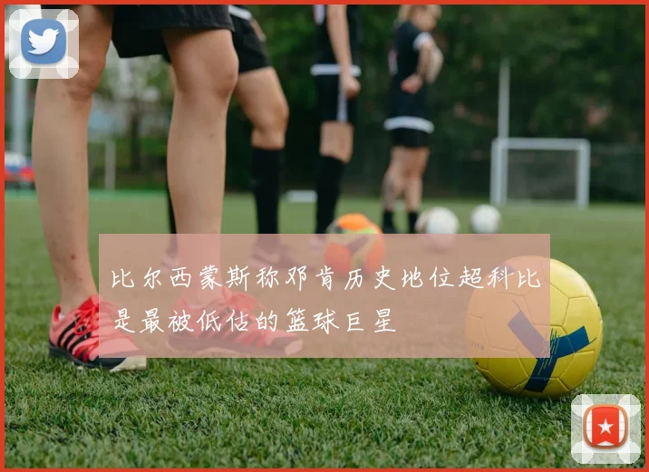 比尔西蒙斯称邓肯历史地位超科比是最被低估的篮球巨星