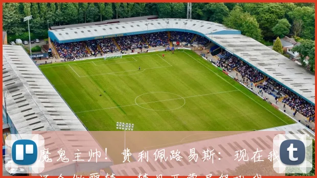 魔鬼主帅！费利佩路易斯：现在我还会做噩梦，梦见西蒙尼怒吼我