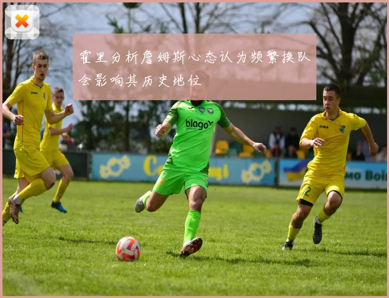 霍里分析詹姆斯心态认为频繁换队会影响其历史地位