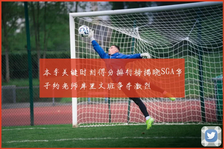 本季关键时刻得分排行榜揭晓SGA华子约老师库里文班争夺激烈