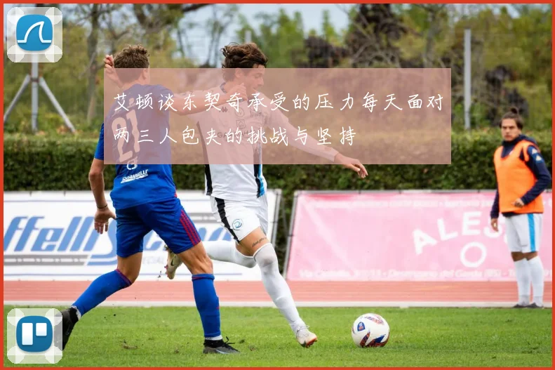 艾顿谈东契奇承受的压力每天面对两三人包夹的挑战与坚持